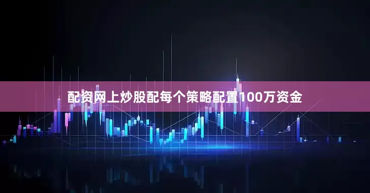 配资网上炒股配每个策略配置100万资金