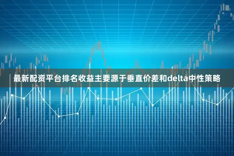 最新配资平台排名收益主要源于垂直价差和delta中性策略