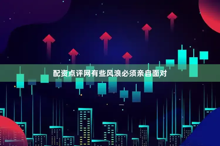配资点评网有些风浪必须亲自面对