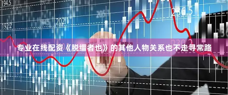 专业在线配资《脱缰者也》的其他人物关系也不走寻常路