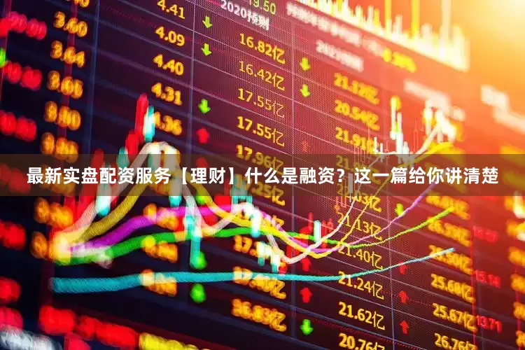 最新实盘配资服务【理财】什么是融资？这一篇给你讲清楚