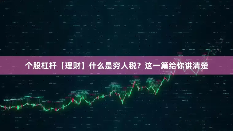 个股杠杆【理财】什么是穷人税？这一篇给你讲清楚