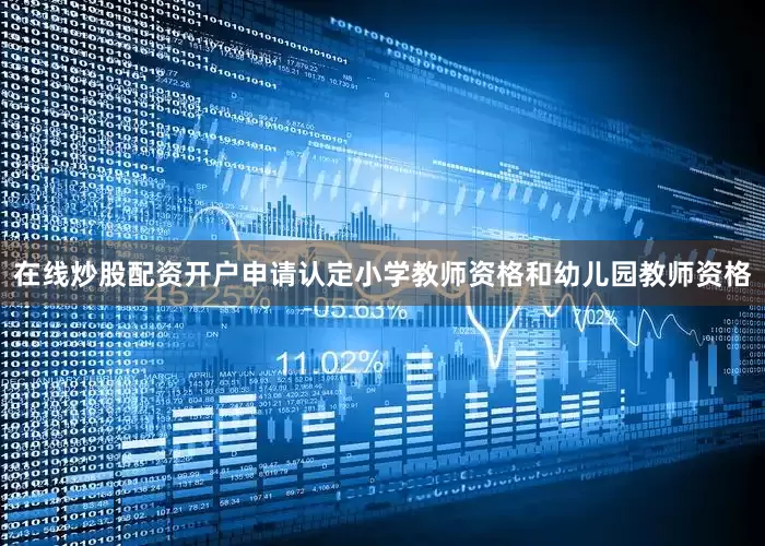 在线炒股配资开户申请认定小学教师资格和幼儿园教师资格
