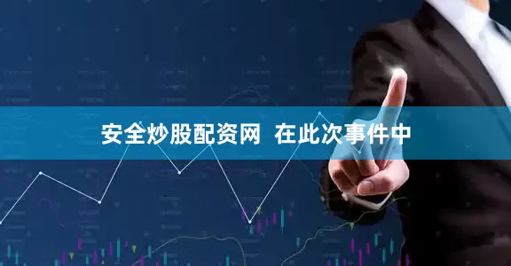 安全炒股配资网  在此次事件中