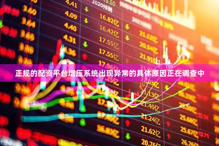 正规的配资平台增压系统出现异常的具体原因正在调查中