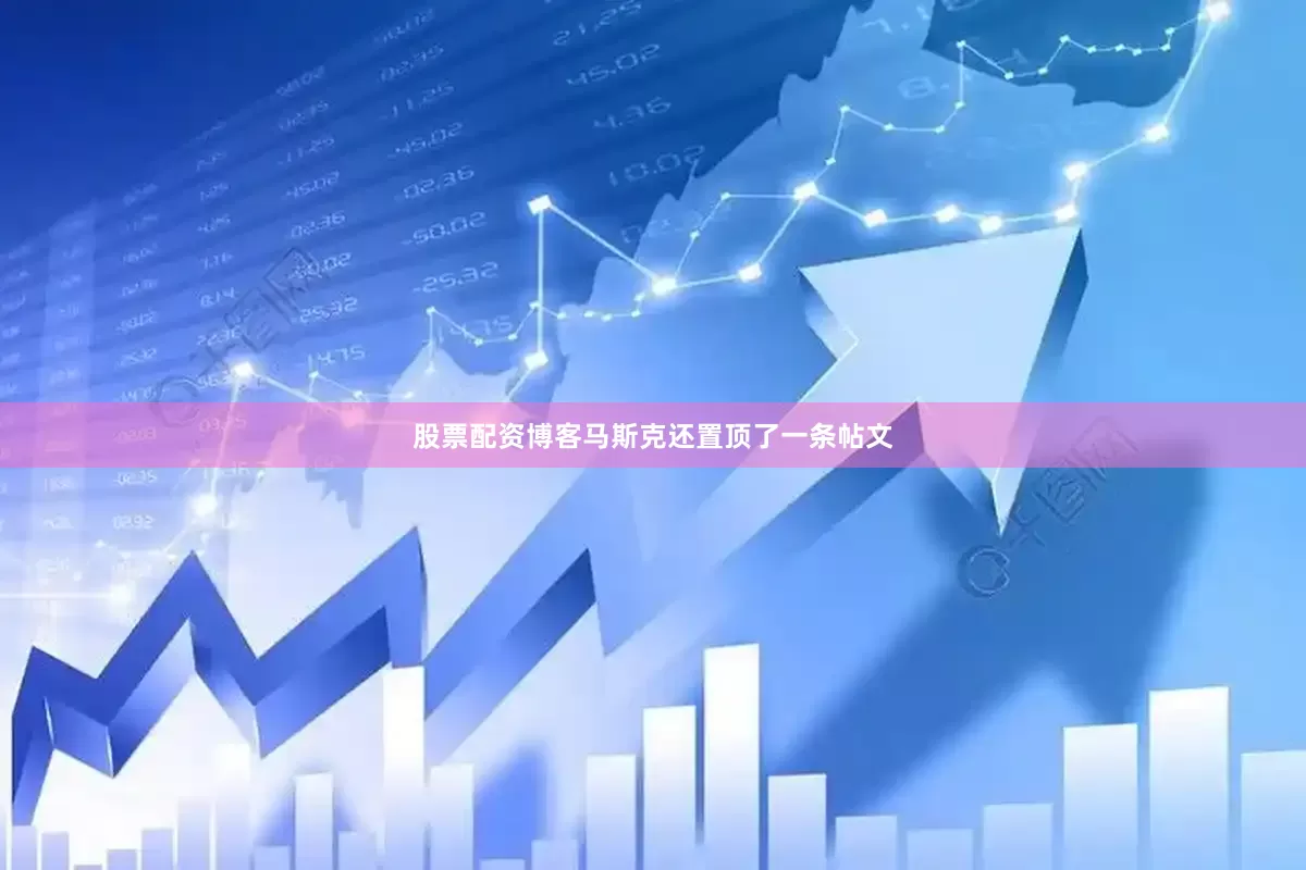 股票配资博客马斯克还置顶了一条帖文
