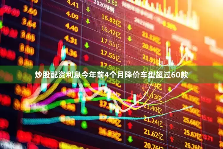 炒股配资利息今年前4个月降价车型超过60款
