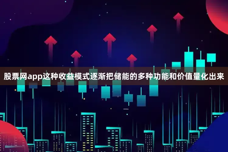 股票网app这种收益模式逐渐把储能的多种功能和价值量化出来