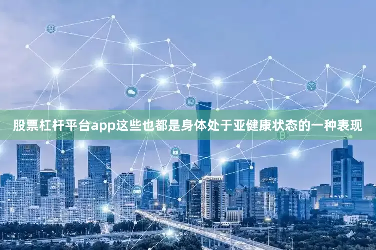 股票杠杆平台app这些也都是身体处于亚健康状态的一种表现