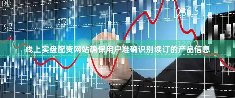 线上实盘配资网站确保用户准确识别续订的产品信息
