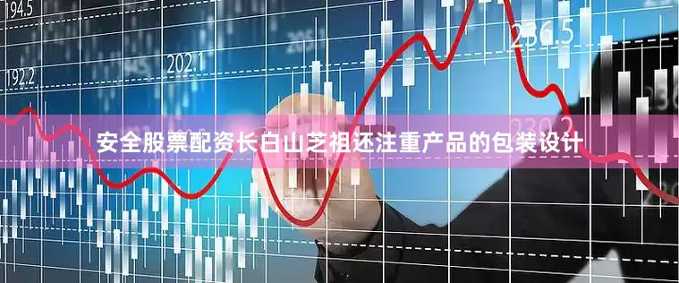 安全股票配资长白山芝祖还注重产品的包装设计