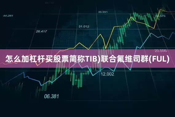 怎么加杠杆买股票简称TIB)联合氟维司群(FUL)