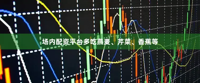 场内配资平台多吃燕麦、芹菜、香蕉等