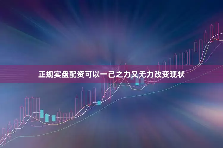 正规实盘配资可以一己之力又无力改变现状