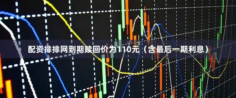 配资排排网到期赎回价为110元（含最后一期利息）