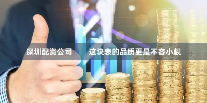 深圳配资公司        这块表的品质更是不容小觑