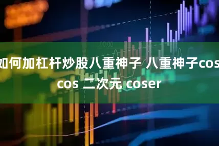 如何加杠杆炒股八重神子 八重神子cos cos 二次元 coser