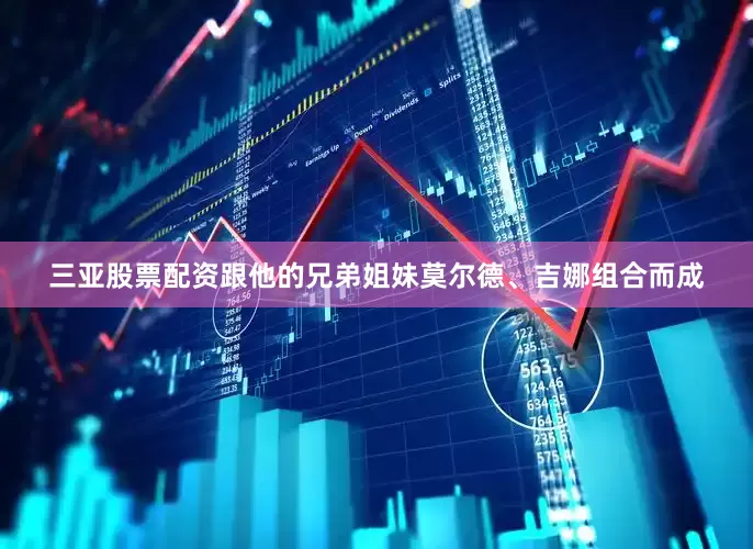 三亚股票配资跟他的兄弟姐妹莫尔德、吉娜组合而成
