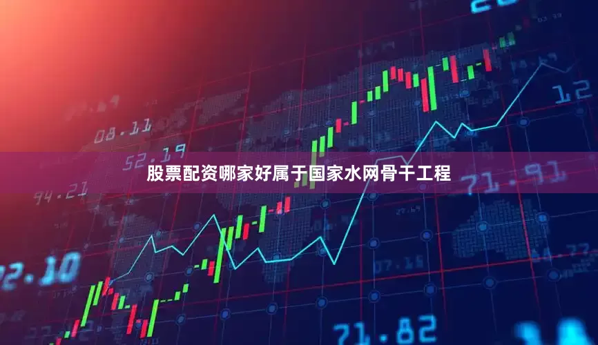 股票配资哪家好属于国家水网骨干工程