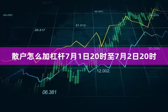 散户怎么加杠杆7月1日20时至7月2日20时