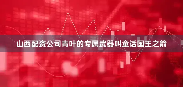山西配资公司青叶的专属武器叫童话国王之箭