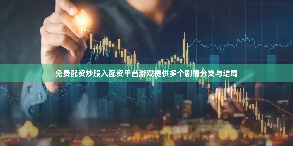 免费配资炒股入配资平台游戏提供多个剧情分支与结局