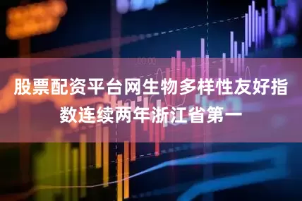 股票配资平台网生物多样性友好指数连续两年浙江省第一