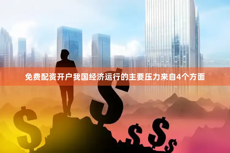 免费配资开户我国经济运行的主要压力来自4个方面