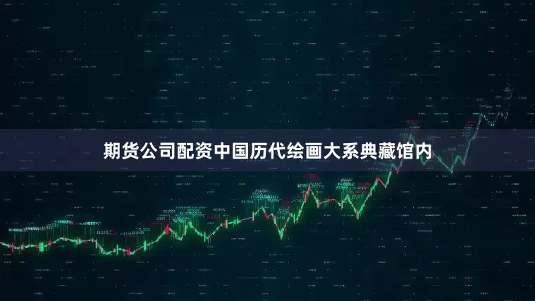 期货公司配资中国历代绘画大系典藏馆内