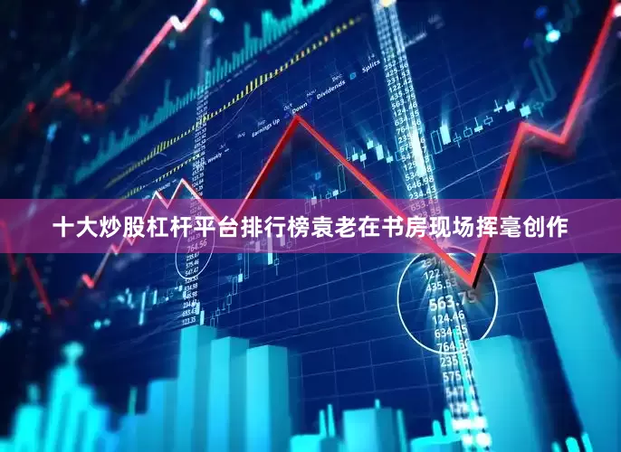 十大炒股杠杆平台排行榜袁老在书房现场挥毫创作