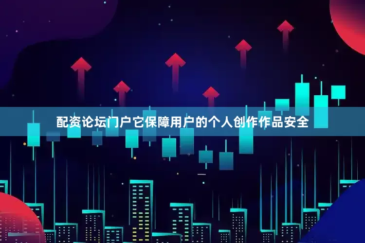 配资论坛门户它保障用户的个人创作作品安全