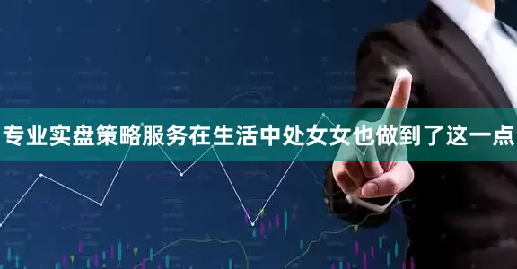 专业实盘策略服务在生活中处女女也做到了这一点