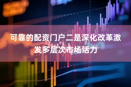 可靠的配资门户　　二是深化改革激发多层次市场活力