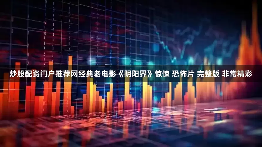 炒股配资门户推荐网经典老电影《阴阳界》惊悚 恐怖片 完整版 非常精彩
