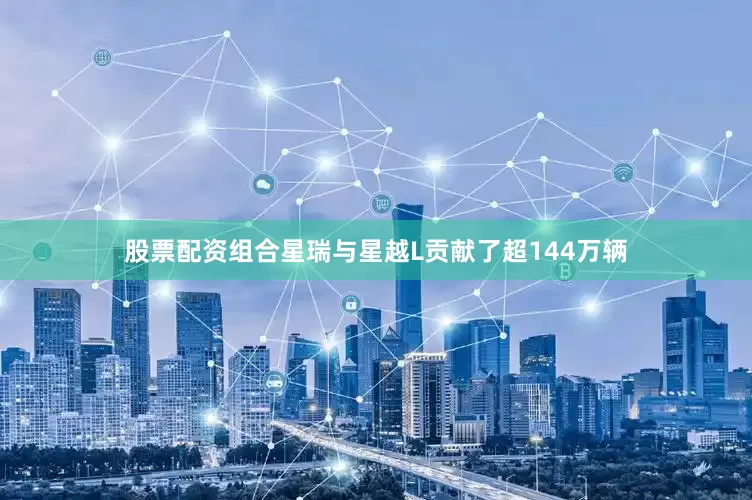 股票配资组合星瑞与星越L贡献了超144万辆