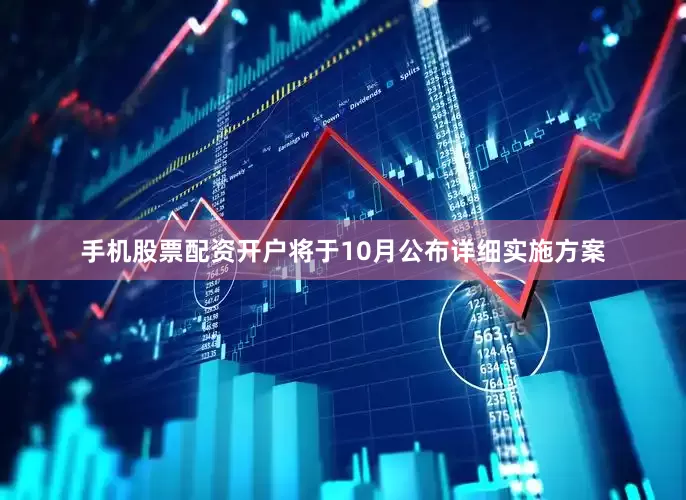手机股票配资开户将于10月公布详细实施方案