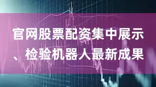 官网股票配资集中展示、检验机器人最新成果