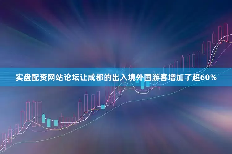 实盘配资网站论坛让成都的出入境外国游客增加了超60%