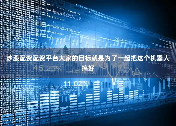 炒股配资配资平台大家的目标就是为了一起把这个机器人搞好