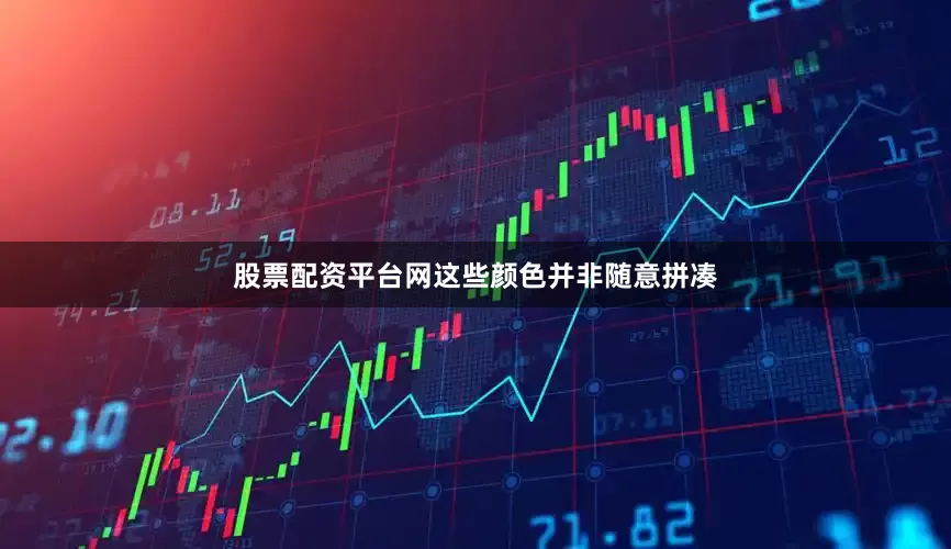 股票配资平台网这些颜色并非随意拼凑