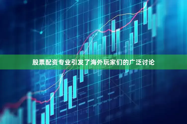 股票配资专业引发了海外玩家们的广泛讨论