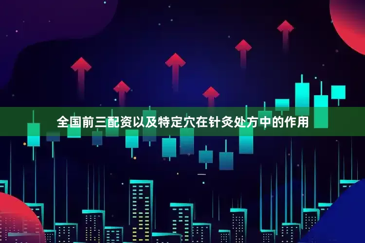 全国前三配资以及特定穴在针灸处方中的作用