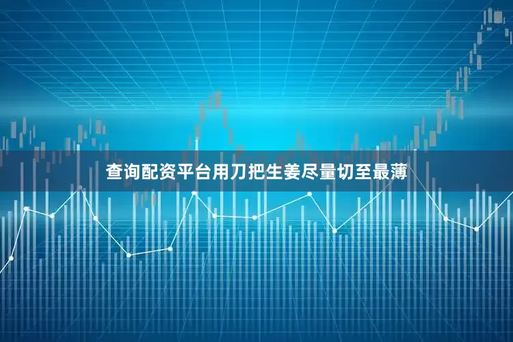 查询配资平台用刀把生姜尽量切至最薄