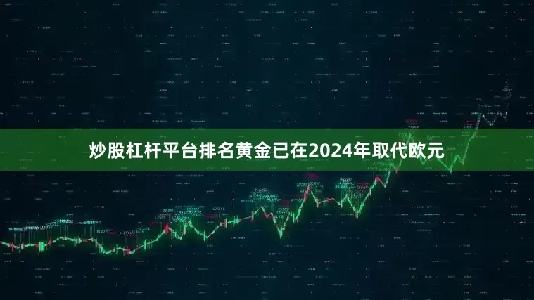 炒股杠杆平台排名黄金已在2024年取代欧元