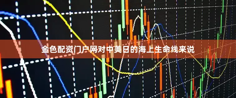 金色配资门户网对中美日的海上生命线来说