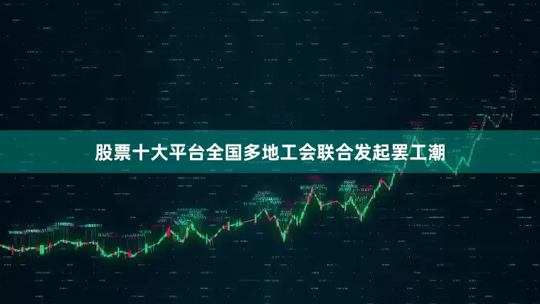 股票十大平台全国多地工会联合发起罢工潮