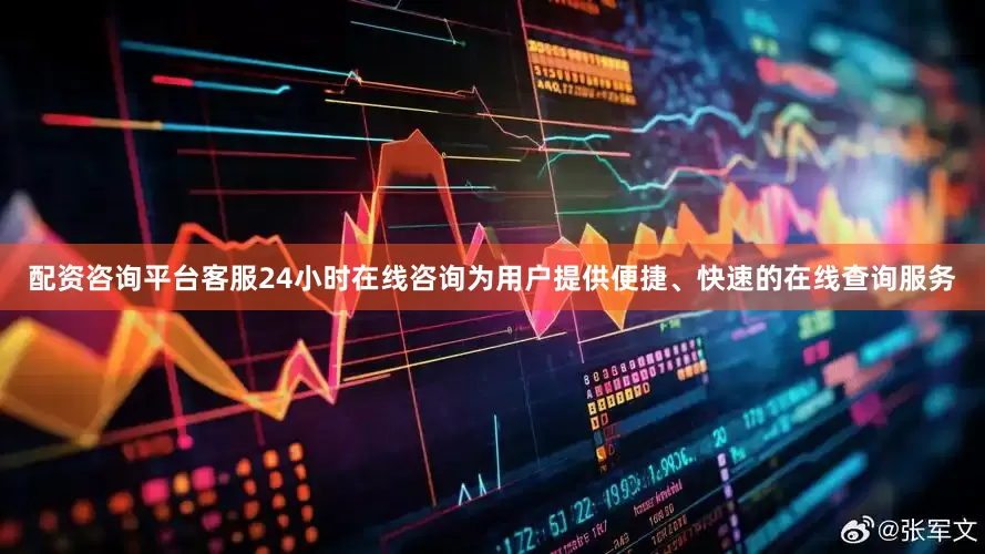 配资咨询平台客服24小时在线咨询为用户提供便捷、快速的在线查询服务