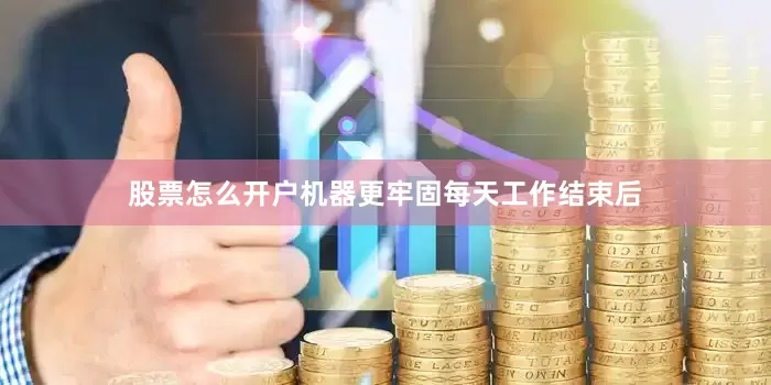股票怎么开户机器更牢固每天工作结束后