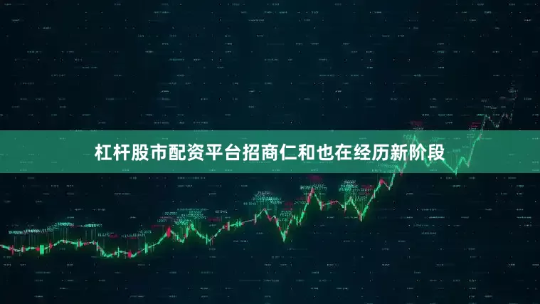杠杆股市配资平台招商仁和也在经历新阶段