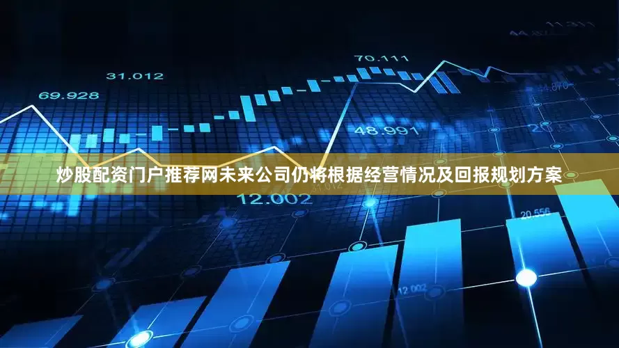 炒股配资门户推荐网未来公司仍将根据经营情况及回报规划方案